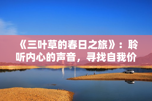 《三叶草的春日之旅》：聆听内心的声音，寻找自我价值。