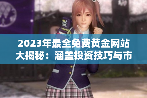 2023年最全免费黄金网站大揭秘：涵盖投资技巧与市场动态