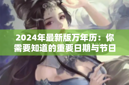 2024年最新版万年历：你需要知道的重要日期与节日！