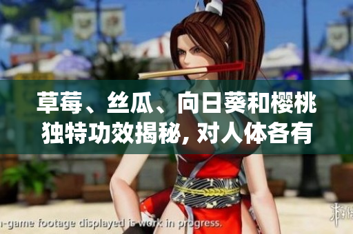草莓、丝瓜、向日葵和樱桃独特功效揭秘, 对人体各有益处(1)
