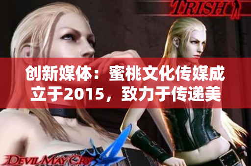 创新媒体：蜜桃文化传媒成立于2015，致力于传递美好文化