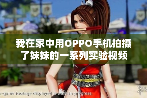 我在家中用OPPO手机拍摄了妹妹的一系列实验视频
