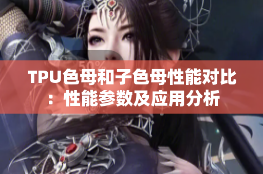 TPU色母和子色母性能对比：性能参数及应用分析