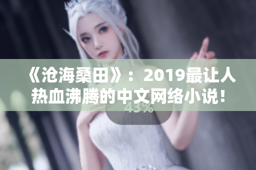 《沧海桑田》：2019最让人热血沸腾的中文网络小说！