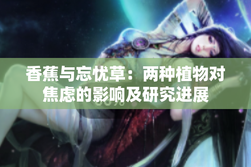 香蕉与忘忧草：两种植物对焦虑的影响及研究进展