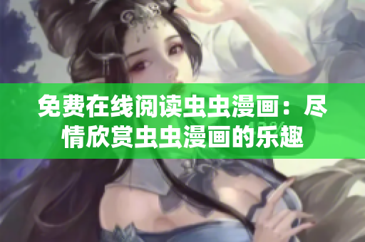 免费在线阅读虫虫漫画：尽情欣赏虫虫漫画的乐趣