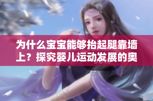 为什么宝宝能够抬起腿靠墙上？探究婴儿运动发展的奥秘