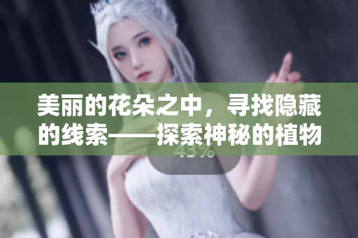 美丽的花朵之中，寻找隐藏的线索——探索神秘的植物生物学世界