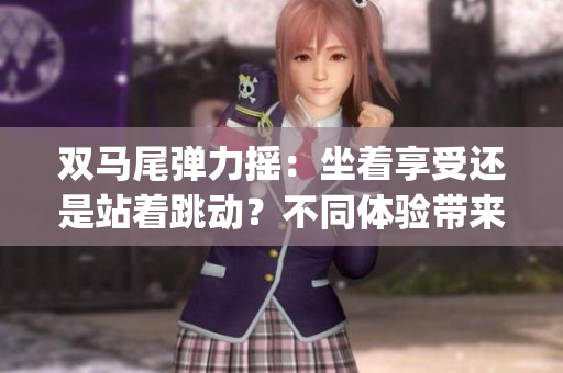 双马尾弹力摇：坐着享受还是站着跳动？不同体验带来的快乐选择(1)