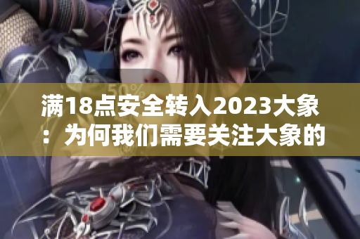 满18点安全转入2023大象：为何我们需要关注大象的未来？