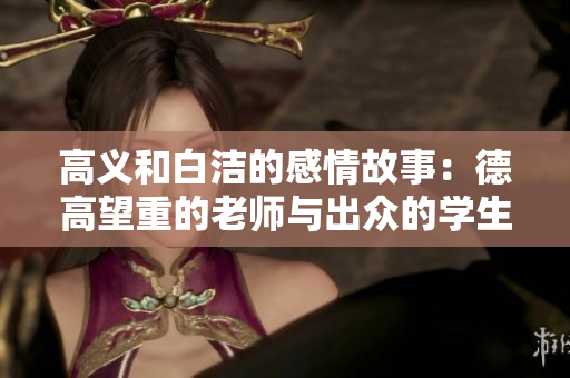 高义和白洁的感情故事：德高望重的老师与出众的学生相爱传奇
