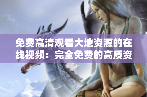 免费高清观看大地资源的在线视频：完全免费的高质资源