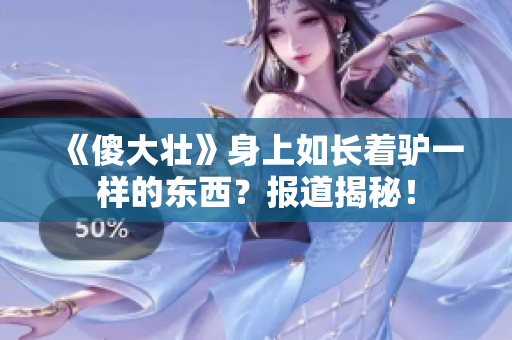 《傻大壮》身上如长着驴一样的东西？报道揭秘！