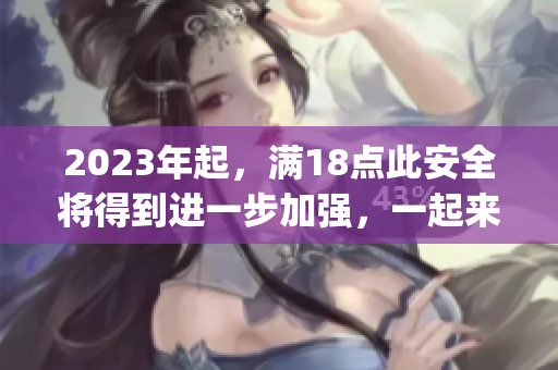 2023年起，满18点此安全将得到进一步加强，一起来了解！(1)