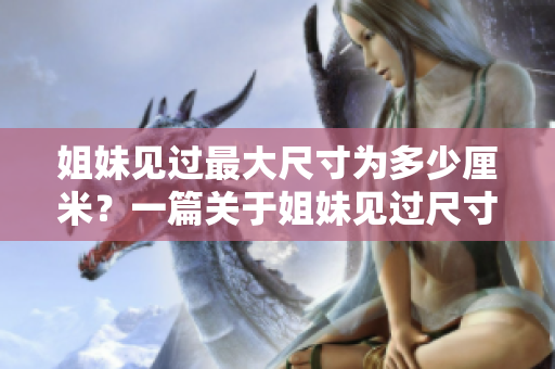 姐妹见过最大尺寸为多少厘米？一篇关于姐妹见过尺寸的分析