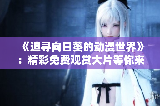 《追寻向日葵的动漫世界》：精彩免费观赏大片等你来！