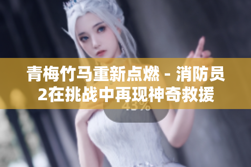 青梅竹马重新点燃 - 消防员2在挑战中再现神奇救援