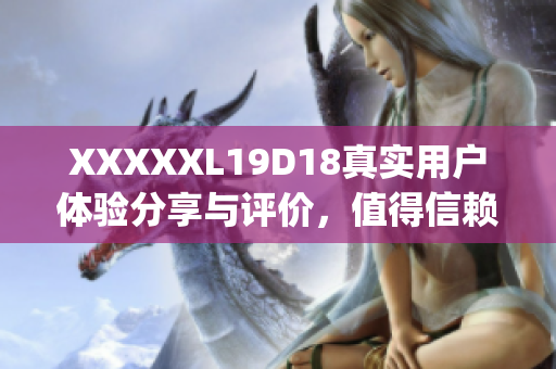 XXXXXL19D18真实用户体验分享与评价，值得信赖的产品推荐(1)
