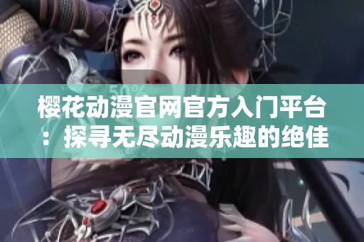 樱花动漫官网官方入门平台：探寻无尽动漫乐趣的绝佳起点