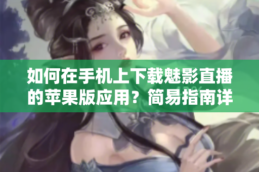 如何在手机上下载魅影直播的苹果版应用？简易指南详解