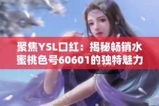 聚焦YSL口红：揭秘畅销水蜜桃色号60601的独特魅力