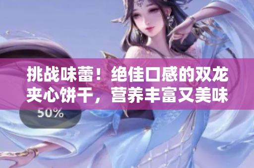挑战味蕾！绝佳口感的双龙夹心饼干，营养丰富又美味诱人