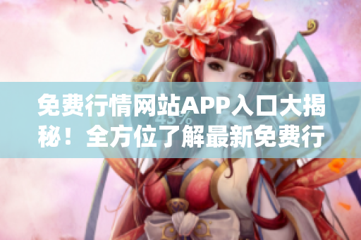 免费行情网站APP入口大揭秘！全方位了解最新免费行情资讯(1)