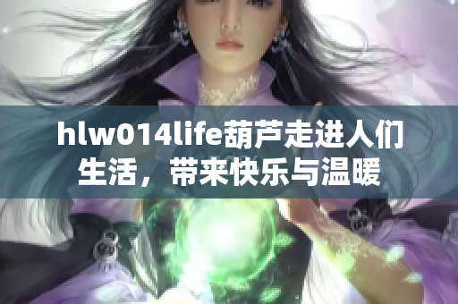 hlw014life葫芦走进人们生活，带来快乐与温暖
