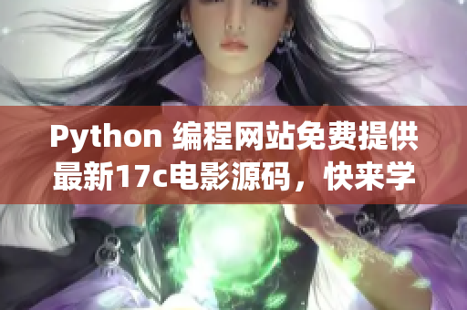Python 编程网站免费提供最新17c电影源码，快来学习免费观看吧(1)