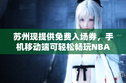 苏州现提供免费入场券，手机移动端可轻松畅玩NBA游戏