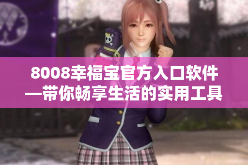 8008幸福宝官方入口软件—带你畅享生活的实用工具