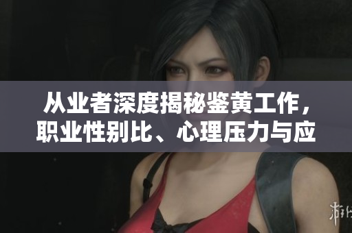 从业者深度揭秘鉴黄工作，职业性别比、心理压力与应对方法
