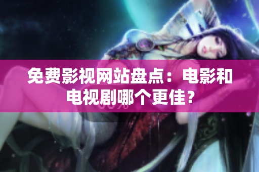 免费影视网站盘点：电影和电视剧哪个更佳？