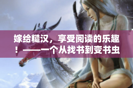 嫁给糙汉，享受阅读的乐趣！——一个从找书到变书虫的故事