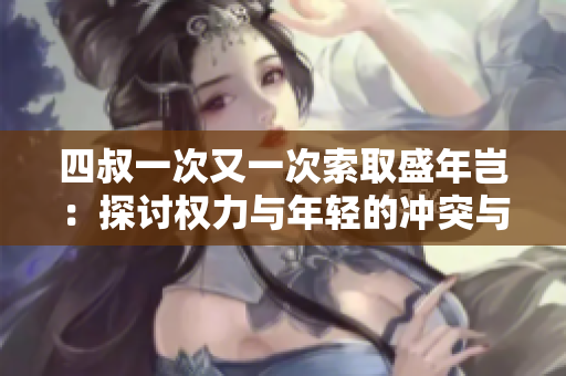 四叔一次又一次索取盛年岂：探讨权力与年轻的冲突与和解