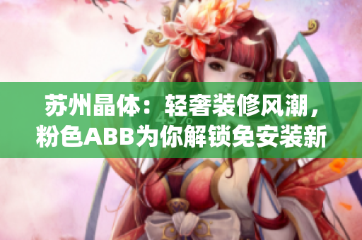 苏州晶体：轻奢装修风潮，粉色ABB为你解锁免安装新魅力(1)