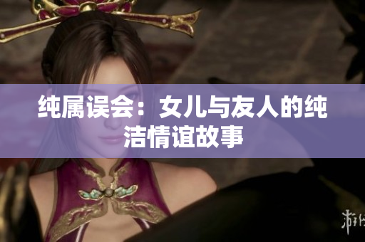 纯属误会：女儿与友人的纯洁情谊故事