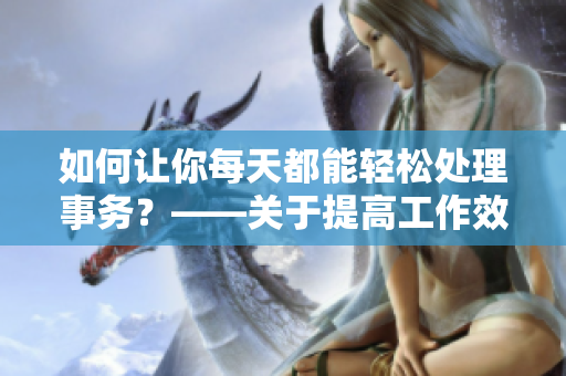 如何让你每天都能轻松处理事务？——关于提高工作效率的技巧