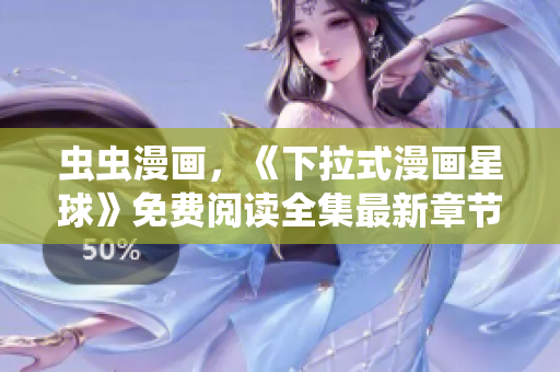 虫虫漫画，《下拉式漫画星球》免费阅读全集最新章节汇总