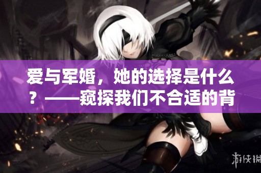 爱与军婚，她的选择是什么？——窥探我们不合适的背后故事