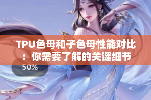 TPU色母和子色母性能对比：你需要了解的关键细节