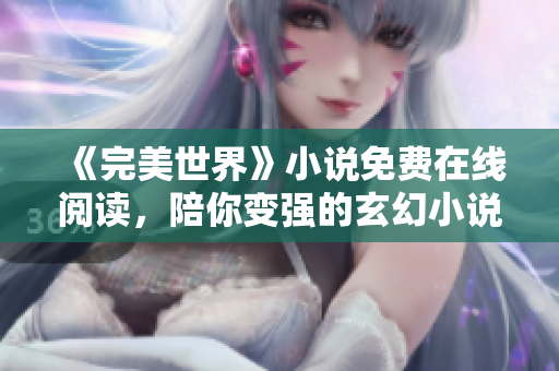 《完美世界》小说免费在线阅读，陪你变强的玄幻小说