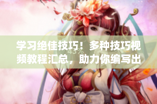 学习绝佳技巧！多种技巧视频教程汇总，助力你编写出更出色的文章(1)