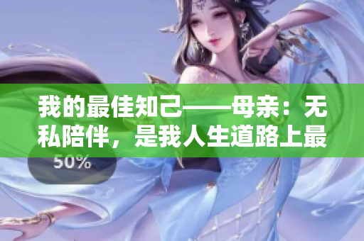 我的最佳知己——母亲：无私陪伴，是我人生道路上最珍贵的财富