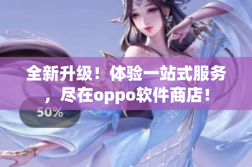 全新升级！体验一站式服务，尽在oppo软件商店！