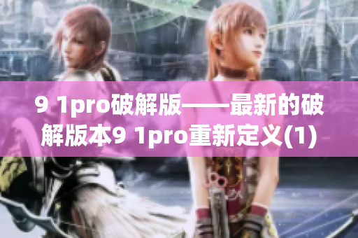 9 1pro破解版——最新的破解版本9 1pro重新定义(1)