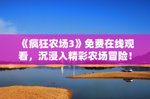 《疯狂农场3》免费在线观看，沉浸入精彩农场冒险！