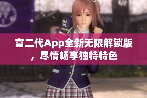 富二代App全新无限解锁版，尽情畅享独特特色