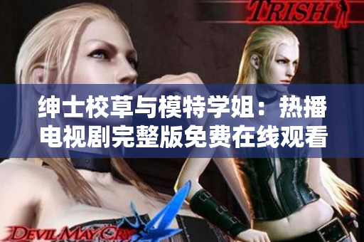 绅士校草与模特学姐：热播电视剧完整版免费在线观看