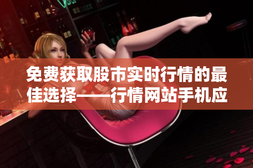 免费获取股市实时行情的最佳选择——行情网站手机应用程序